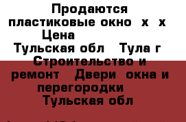 Продаются пластиковые окно 2х-3х › Цена ­ 3000-6000 - Тульская обл., Тула г. Строительство и ремонт » Двери, окна и перегородки   . Тульская обл.